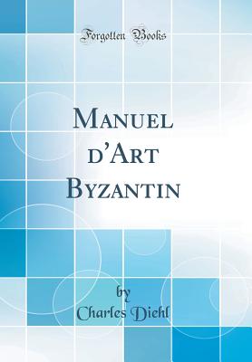 Manuel d'Art Byzantin (Classic Reprint) - Diehl, Charles