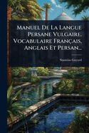 Manuel De La Langue Persane Vulgaire. Vocabulaire Franais, Anglais Et Persan...