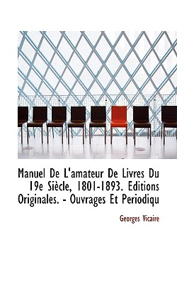 Manuel de l'amateur de livres du 19e si?cle, 1801-1893. ?ditions originales. - Ouvrages et p?riodiques illustr?s.- Rommantiques.- R?impressions critiques de textes anciens ou classiques.- Biblioth?ques et collections diverses.- Publications des s...: 8 - Vicaire, Georges