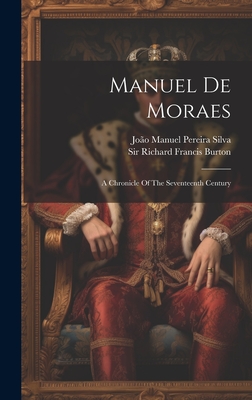 Manuel De Moraes: A Chronicle Of The Seventeenth Century - Joo Manuel Pereira Silva (Creator), and Sir Richard Francis Burton (Creator)