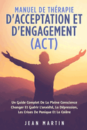 Manuel de Thrapie d'Acceptation Et d'Engagement (Act): Un Guide Complet de la Pleine Conscience Changer Et Gurir l'Anxit, La Dpression, Les Crises de Panique Et La Colre