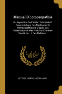 Manuel D'Homoeopathie: Ou Exposition de L'Action Principale Et Caracteristique Des Medicaments Homoeopathiques, D'Apres Les Observations Faites Tant Sur L'Homme Sain Qu'au Lit Des Malades...