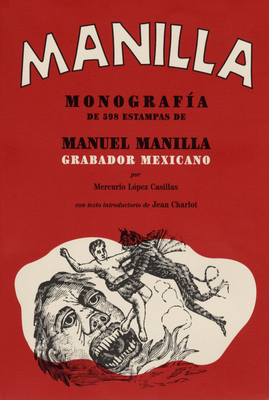 Manuel Manilla: Mexican Engraver: Monograph of 598 Prints - Manilla, Manuel, and Casillas, Mercurio (Text by), and Charlot, Jean (Introduction by)