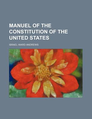 Manuel of the Constitution of the United States - Andrews, Israel Ward