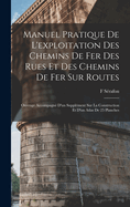 Manuel Pratique De L'exploitation Des Chemins De Fer Des Rues Et Des Chemins De Fer Sur Routes: Ouvrage Accompagn D'un Supplment Sur La Construction Et D'un Atlas De 25 Planches