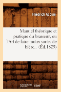 Manuel Thorique Et Pratique Du Brasseur, Ou l'Art de Faire Toutes Sortes de Bire (d.1825)