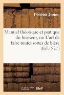 Manuel Th?orique Et Pratique Du Brasseur, Ou l'Art de Faire Toutes Sortes de Bi?re - Accum, Friedrich