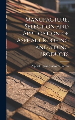 Manufacture, Selection and Application of Asphalt Roofing and Siding Products - Asphalt Roofing Industry Bureau (Creator)