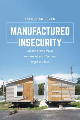 Manufactured Insecurity: Mobile Home Parks and Americansa Tenuous Right to Place - Sullivan, Esther