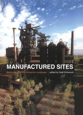 Manufactured Sites: Rethinking the Post-Industrial Landscape - Kirkwood, Niall (Editor)