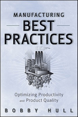 Manufacturing Best Practices: Optimizing Productivity and Product Quality - Hull, Bobby