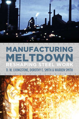 Manufacturing Meltdown: Reshaping Steel Work - Livingstone, D.W., and Smith, Dorothy E., and Smith, Warren