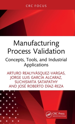 Manufacturing Process Validation: Concepts, Tools, and Industrial Applications - Realyvsquez-Vargas, Arturo, and Garca Alcaraz, Jorge Luis, and Satapathy, Suchismita
