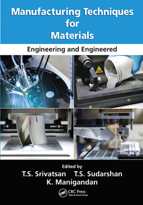 Manufacturing Techniques for Materials: Engineering and Engineered - Srivatsan, T.S. (Editor), and Sudarshan, T.S. (Editor), and Manigandan, K. (Editor)