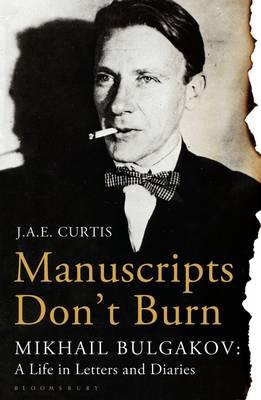 Manuscripts Don't Burn: Mikhail Bulgakov: a Life in Letters and Diaries - Curtis, J.A.E.