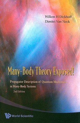 Many-Body Theory Exposed!: Propagator Description of Quantum Mechanics in Many-Body Systems (2nd Edition) - Dickhoff, Willem Hendrik, and Van Neck, Dimitri V Y