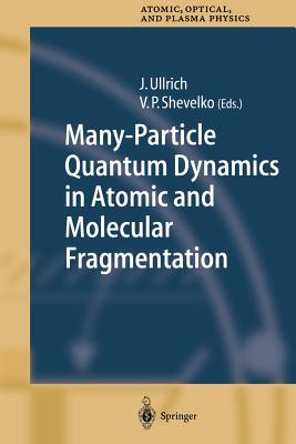 Many-Particle Quantum Dynamics in Atomic and Molecular Fragmentation - Ullrich, Joachim (Editor), and Shevelko, V.P. (Editor)