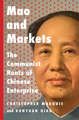 Mao and Markets: The Communist Roots of Chinese Enterprise - Marquis, Christopher, and Qiao, Kunyuan