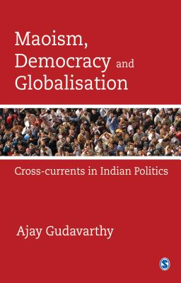 Maoism, Democracy and Globalisation: Cross-currents in Indian Politics - Gudavarthy, Ajay