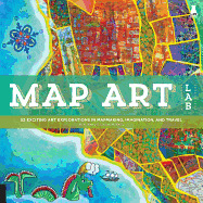 Map Art Lab: 52 Exciting Art Explorations in Mapmaking, Imagination, and Travel