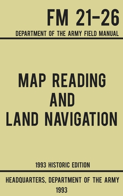 Map Reading And Land Navigation - Army FM 21-26 (1993 Historic Edition): Department Of The Army Field Manual - Us Department of the Army