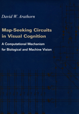 Map-Seeking Circuits in Visual Cognition: A Computational Mechanism for Biological and Machine Vision - Arathorn, David W