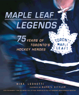 Maple Leaf Legends: 75 Years of Toronto's Hockey Heroes - Leonetti, Mike, and Sittler, Darryl (Foreword by)