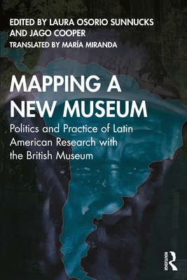 Mapping a New Museum: Politics and Practice of Latin American Research with the British Museum - Osorio Sunnucks, Laura (Editor), and Miranda, Maria (Translated by), and Cooper, Jago (Editor)