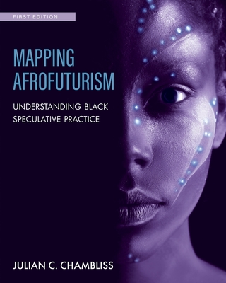 Mapping Afrofuturism: Understanding Black Speculative Practice - Chambliss, Julian C.