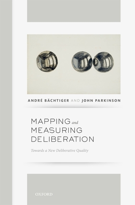 Mapping and Measuring Deliberation: Towards a New Deliberative Quality - Bachtiger, Andre, and Parkinson, John