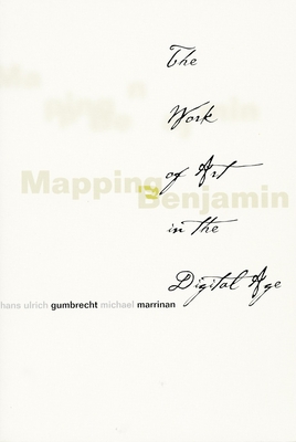 Mapping Benjamin: The Work of Art in the Digital Age - Gumbrecht, Hans Ulrich (Editor), and Marrinan, Michael J (Editor)