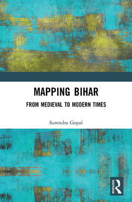 Mapping Bihar: From Medieval to Modern Times - Gopal, Surendra