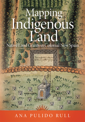 Mapping Indigenous Land: Native Land Grants in Colonial New Spain - Pulido Rull, Ana