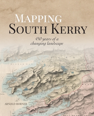 Mapping South Kerry: 450 Years of a Changing Landscape - Horner, Arnold