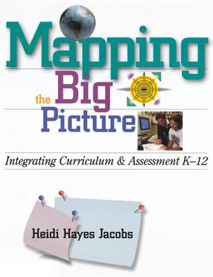 Mapping the Big Picture: Integrating Curriculum and Assessment K-12 - Jacobs, Heidi Hayes