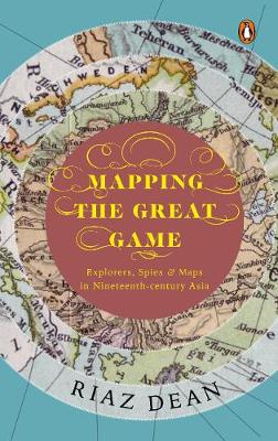 Mapping the Great Game: Explorers, Spies & Maps in Nineteenth-century Asia - Dean, Riaz