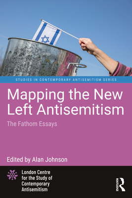 Mapping the New Left Antisemitism: The Fathom Essays - Johnson, Alan (Editor)