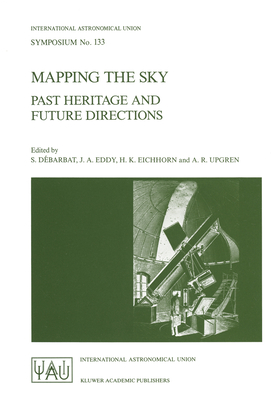 Mapping the Sky: Past Heritage and Future Directions Proceedings of the 133rd Symposium of the International Astronomical Union Held in Paris, France, June 1-5, 1987 - Dbarbat, S (Editor), and Eddy, J a (Editor), and Eichhorn, Heinrich K (Editor)