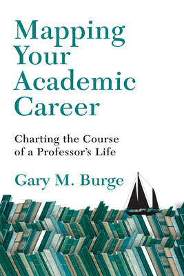 Mapping Your Academic Career: Charting the Course of a Professor's Life - Burge, Gary M, Ph.D.