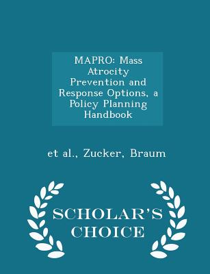 Mapro: Mass Atrocity Prevention and Response Options, a Policy Planning Handbook - Scholar's Choice Edition - Et Al (Creator), and Zucker, and Braum