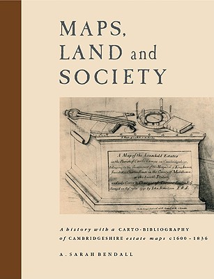 Maps, Land and Society: A History, with a Carto-Bibliography, of Cambridgeshire Estate Maps, C. 1600 1836 - Bendall, A Sarah