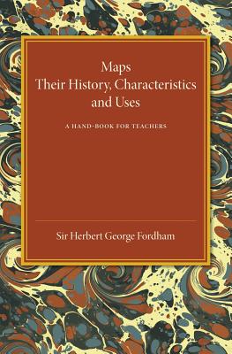 Maps: Their History, Characteristics and Uses: A Hand-Book for Teachers - Fordham, Herbert George, Sir