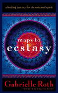 Maps to Ecstasy: A Healing Journey for the Untamed Spirit - Roth, Gabrielle, and Loudon, John