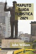 Maputo Guida Turistica 2024: La Guida Definitiva E Completa Per Scoprire Tutto Sulla Capitale E Sulla Citt? Pi? Grande Del Mozambico.