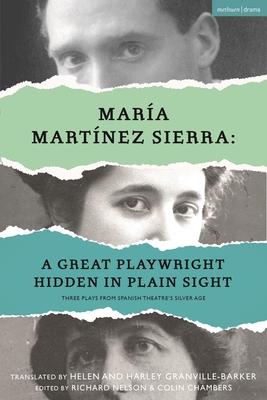 Mara Martnez Sierra: A Great Playwright Hidden in Plain Sight: Three Plays from Spanish Theatre's Silver Age - Sierra, Mara Martnez, and Nelson, Richard (Editor), and Chambers, Colin (Editor)