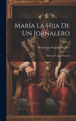 Mar?a La Hija de Un Jornalero: Historia-Novela Original; Volume 2 - De Izco, Wenceslao Ayguals