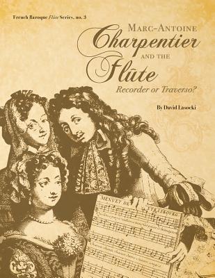 Marc-Antoine Charpentier and the Flte: Recorder or Traverso? - Lasocki, David