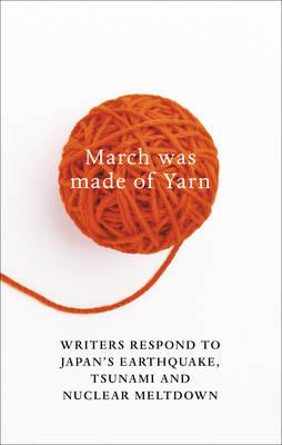 March Was Made of Yarn: Writers respond to Japan's Earthquake, Tsunami and Nuclear Meltdown - Karashima, David (Editor), and Luke, Elmer (Editor)