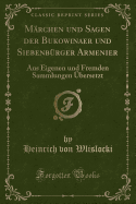 Marchen Und Sagen Der Bukowinaer Und Siebenburger Armenier: Aus Eigenen Und Fremden Sammlungen UEbersetzt (Classic Reprint)