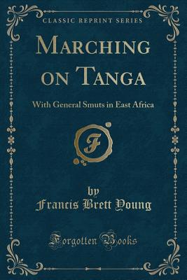 Marching on Tanga: With General Smuts in East Africa (Classic Reprint) - Young, Francis Brett